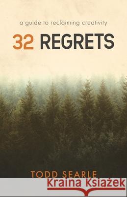 32 Regrets: A Guide to Reclaiming Creativity Todd Searle 9781641375900