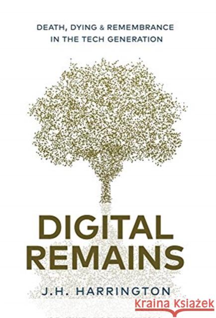 Digital Remains: Death, Dying & Remembrance in the Tech Generation J. H. Harrington 9781641378994 New Degree Press