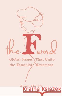 The F Word: Global Issues That Unite the Feminist Movement Amya Gulati 9781641379076