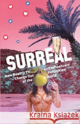 Surreal: How Reality Television and Influencers Change Our Perception of the World Clare Carluccio 9781641379229 New Degree Press