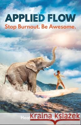 Applied Flow: Stop Burnout. Be Awesome. Heather Ingram 9781641379342 New Degree Press