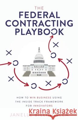 The Federal Contracting Playbook: How to Win Business Using the Inside Track Framework for Innovators Janelle Billingslea 9781641379366 New Degree Press