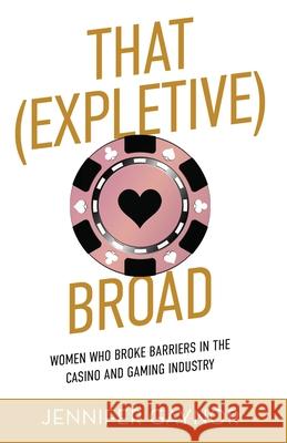 That (Expletive) Broad: Women Who Broke Barriers in the Casino and Gaming Industry Jennifer Gaynor 9781641379397