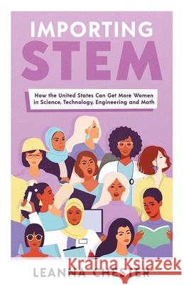 Importing STEM: How the United States Can Get More Women in Science, Technology, Engineering, and Math Leanna Chester 9781641379564 New Degree Press