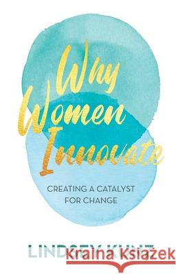 Why Women Innovate: Creating a Catalyst for Change Lindsey Kunz 9781641379571 New Degree Press