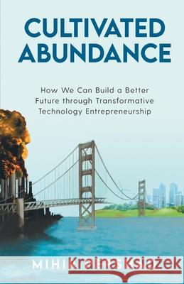 Cultivated Abundance: How We Can Build a Better Future through Transformative Technology Entrepreneurship Mihir Pershad 9781641379649 New Degree Press