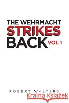 The Wehrmacht Strikes Back Robert Walters 9781641380720