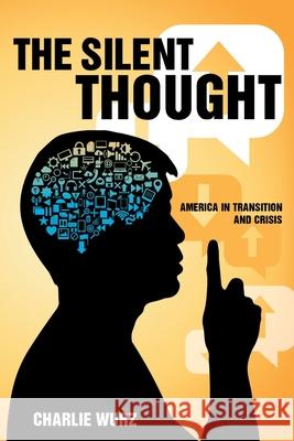 The Silent Thought: America in Transition and Crisis Charlie Wurz 9781641385459 Page Publishing, Inc.