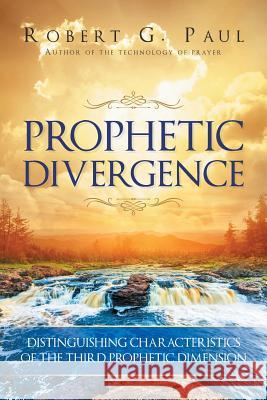 Prophetic Divergence: Distinguishing Characteristics of the Third Prophetic Dimension Robert G Paul 9781641400039 Christian Faith