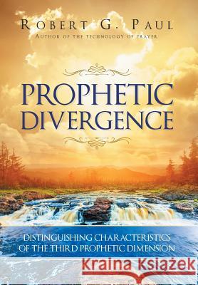 Prophetic Divergence: Distinguishing Characteristics of the Third Prophetic Dimension Robert G Paul 9781641400053 Christian Faith