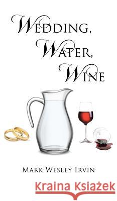 Wedding, Water, Wine Mark Wesley Irvin 9781641400602 Christian Faith