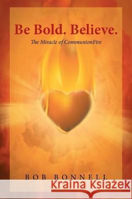 Be Bold. Believe.: The Miracle of CommunionFire Bob Bonnell 9781641404211 Christian Faith