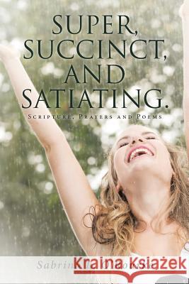 Super, Succinct, and Satiating. Scripture, Prayers and Poems Sabrina L O'Rourke 9781641404594 Christian Faith