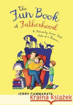 The Fun Book of Fatherhood: A Paternity Leave Dad- Tale of a Pioneer Jerry Cammarata 9781641406130