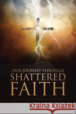 Our Journey Through Shattered Faith Mike Newton 9781641407601 Christian Faith Publishing, Inc.