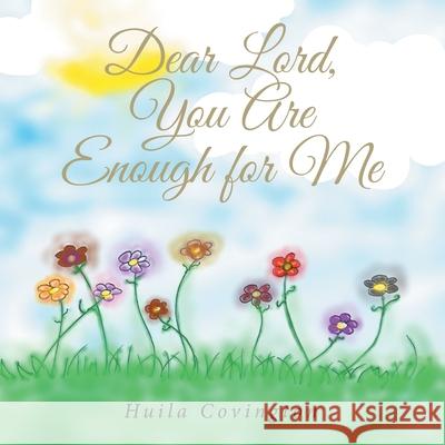 Dear Lord, You Are Enough for Me Huila Covington 9781641408134 Christian Faith Publishing, Inc