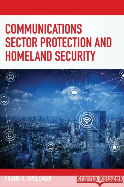 Communications Sector Protection and Homeland Security Frank R. Spellman 9781641433099 Bernan Press