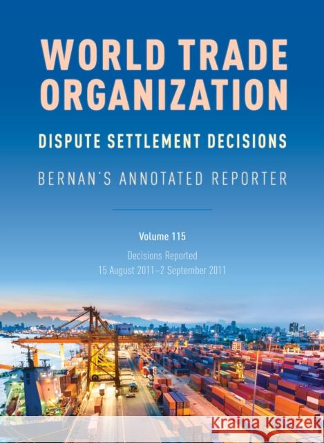 WTO Dispute Settlement Decisions: Bernan's Annotated Reporter: Decisions Reported: 15 August 2011-2 September 2011, Volume 115 Nguyen, Mark 9781641434485 Bernan Press
