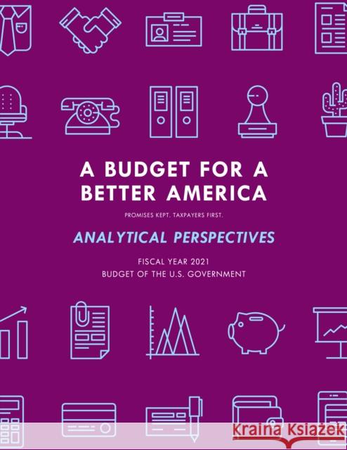 A Budget for America's Future: Analytical Perspectives, Budget of the U.S. Government, Fiscal Year 2021 Executive Office of the President 9781641434607 Bernan Press