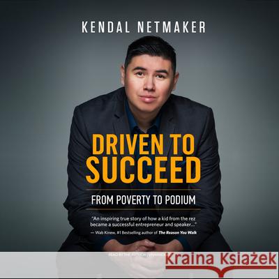 Driven to Succeed: From Poverty to Podium - A First-Nation Success Story Kendal Netmaker 9781641463232