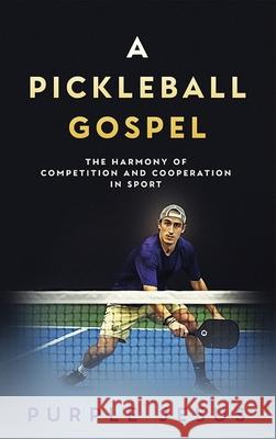 A Pickleball Gospel: The Harmony of Competition and Cooperation in Sport Purple Jesus 9781641468794 Made for Success Publishing