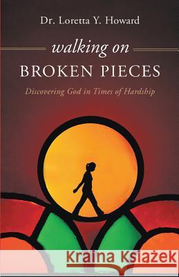 Walking on Broken Pieces: Discovering God in Times of Hardship Loretta Howard 9781641512749