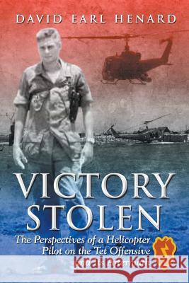 Victory Stolen: The Perspectives of a Helicopter Pilot on the Tet Offensive and Its Aftermath David Earl Henard 9781641514163
