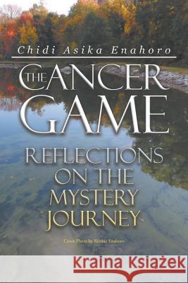 The Cancer Game: Reflections on the Mystery Journey Chidi Asika Enahoro 9781641515207