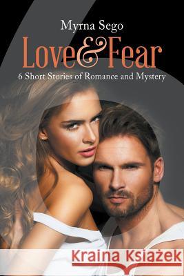 Love and Fear: 6 short stories of romance & mystery Myrna Sego 9781641519373