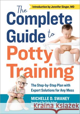 The Complete Guide to Potty Training: The Step-By-Step Plan with Expert Solutions for Any Mess Michelle D. Swaney Nicole Johnson Jennifer, MD Singer 9781641520119