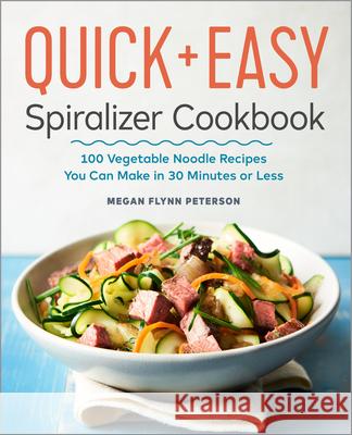 The Quick & Easy Spiralizer Cookbook: 100 Vegetable Noodle Recipes You Can Make in 30 Minutes or Less Megan Flyn 9781641520157 Rockridge Press
