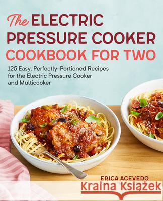 The Electric Pressure Cooker Cookbook for Two: 125 Easy, Perfectly-Portioned Recipes for Your Electric Pressure Cooker and Multicooker Erica Acevedo 9781641520454 Rockridge Press