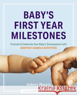 Baby's First Year Milestones: 150 Games and Activities to Promote and Celebrate Your Baby's Development Hargis, Aubrey 9781641520515