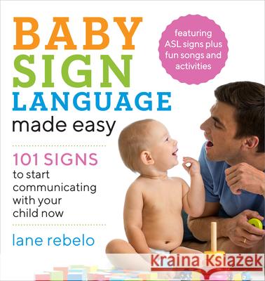 Baby Sign Language Made Easy: 101 Signs to Start Communicating with Your Child Now Lane Rebelo 9781641520775 Rockridge Press