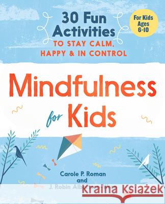 Mindfulness for Kids: 30 Fun Activities to Stay Calm, Happy, and in Control Carole P. Roman 9781641520850 Althea Press