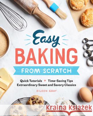 Easy Baking from Scratch: Quick Tutorials Time-Saving Tips Extraordinary Sweet and Savory Classics Eileen Gray 9781641521055 Rockridge Press