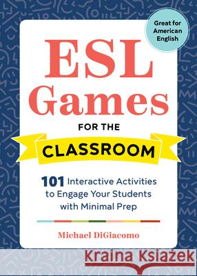 ESL Games for the Classroom: 101 Interactive Activities to Engage Your Students with Minimal Prep Michael Digiacomo 9781641521093 Rockridge Press