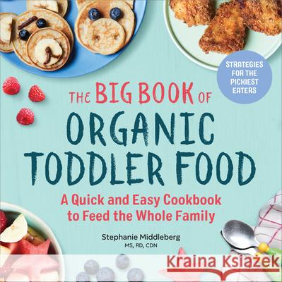 The Big Book of Organic Toddler Food: A Quick and Easy Cookbook to Feed the Whole Family Stephanie, MS Rd Cdn Middleberg 9781641521130 Rockridge Press