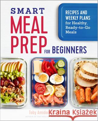 Smart Meal Prep for Beginners: Recipes and Weekly Plans for Healthy, Ready-To-Go Meals Toby, MS Rd Cdn Amidor 9781641521253 Rockridge Press