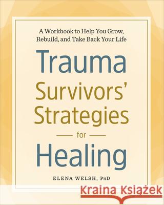 Trauma Survivors' Strategies for Healing: A Workbook to Help You Grow, Rebuild, and Take Back Your Life Elena, PhD Welsh 9781641521338 Althea Press