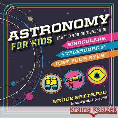 Astronomy for Kids: How to Explore Outer Space with Binoculars, a Telescope, or Just Your Eyes! Bruce Betts Erica L. Colon 9781641521437 Rockridge Press
