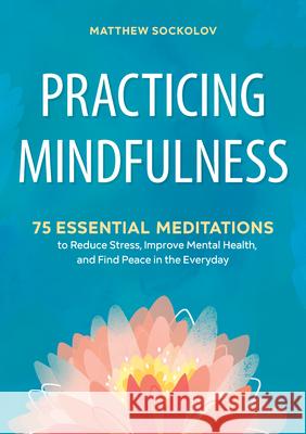 Practicing Mindfulness: 75 Essential Meditations to Reduce Stress, Improve Mental Health, and Find Peace in the Everyday  9781641521710 Althea Press