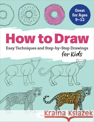 How to Draw: Easy Techniques and Step-By-Step Drawings for Kids Aaria Baid 9781641521819 Rockridge Press