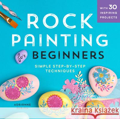 Rock Painting for Beginners: Simple Step-By-Step Techniques Adrianne Surian 9781641521963