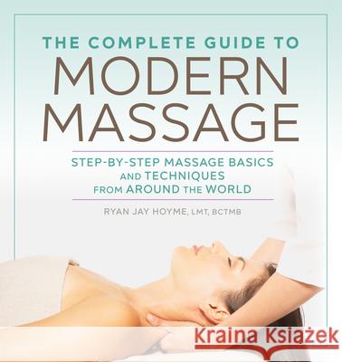 The Complete Guide to Modern Massage: Step-By-Step Massage Basics and Techniques from Around the World  9781641522069 Althea Press