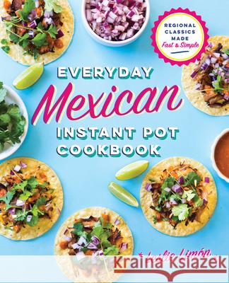 Everyday Mexican Instant Pot Cookbook: Regional Classics Made Fast and Simple Leslie Limon 9781641522199 Rockridge Press