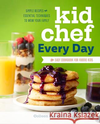 Kid Chef Every Day: The Easy Cookbook for Foodie Kids Colleen Kennedy 9781641522229 Rockridge Press