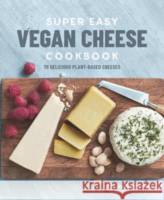 Super Easy Vegan Cheese Cookbook: 70 Delicious Plant-Based Cheeses  9781641522281 Rockridge Press