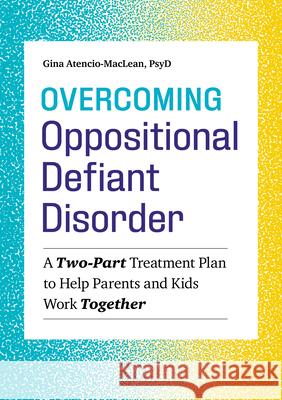 Overcoming Oppositional Defiant Disorder: A Two-Part Treatment Plan to Help Parents and Kids Work Together Atencio-MacLean, Gina 9781641522373 Althea Press