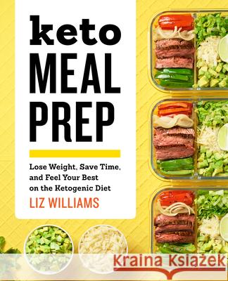 Keto Meal Prep: Lose Weight, Save Time, and Feel Your Best on the Ketogenic Diet Liz Williams 9781641522472 Rockridge Press